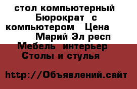 стол компьютерный “Бюрократ“ с компьютером › Цена ­ 3 000 - Марий Эл респ. Мебель, интерьер » Столы и стулья   